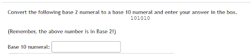 Convert the following base 2 numeral to a base 10 numeral and enter your anser in the box. 101010 Remember, the above number is in Base 2!